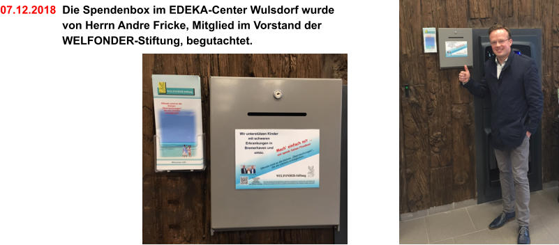 07.12.2018  Die Spendenbox im EDEKA-Center Wulsdorf wurde    von Herrn Andre Fricke, Mitglied im Vorstand der    WELFONDER-Stiftung, begutachtet.