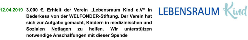 12.04.2019   3.000 €. Erhielt der Verein „Lebensraum Kind e.V“ in Bederkesa von der WELFONDER-Stiftung. Der Verein hat sich zur Aufgabe gemacht, Kindern in medizinischen und Sozialen Notlagen zu helfen. Wir unterstützen notwendige Anschaffungen mit dieser Spende